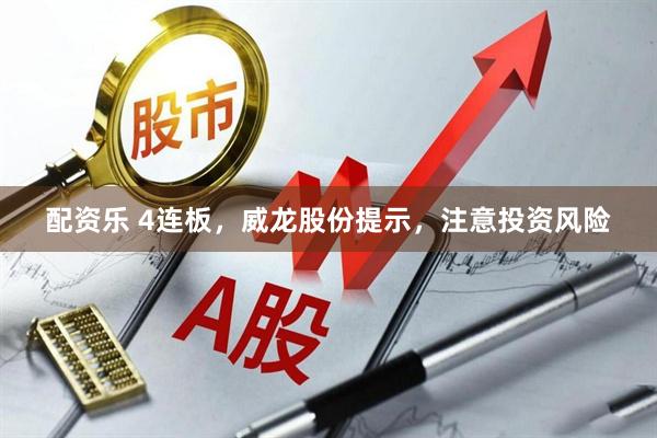 配资乐 4连板，威龙股份提示，注意投资风险