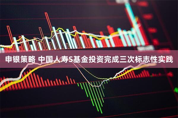 申银策略 中国人寿S基金投资完成三次标志性实践