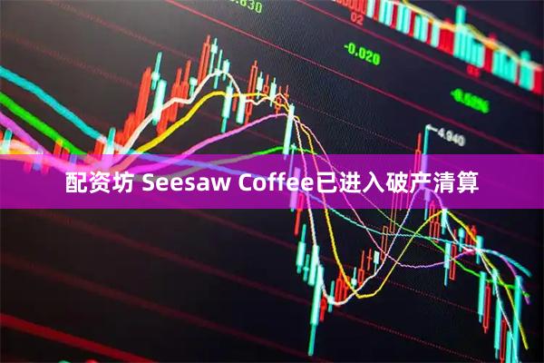 配资坊 Seesaw Coffee已进入破产清算