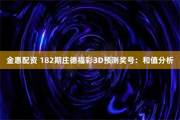 金惠配资 182期庄德福彩3D预测奖号：和值分析