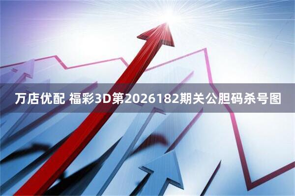 万店优配 福彩3D第2026182期关公胆码杀号图