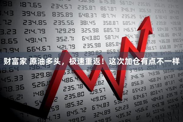 财富家 原油多头,极速重返!这次加仓有点不一样