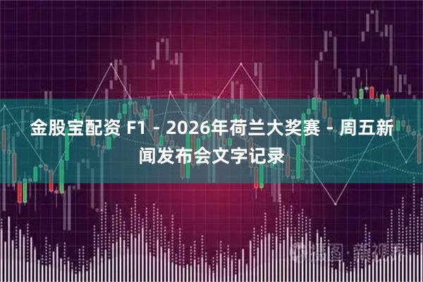 金股宝配资 F1 - 2026年荷兰大奖赛 - 周五新闻发布会文字记录